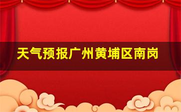 天气预报广州黄埔区南岗