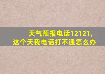 天气预报电话12121,这个天我电话打不通怎么办