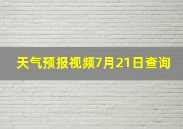 天气预报视频7月21日查询