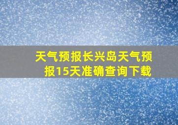 天气预报长兴岛天气预报15天准确查询下载