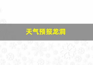 天气预报龙洞