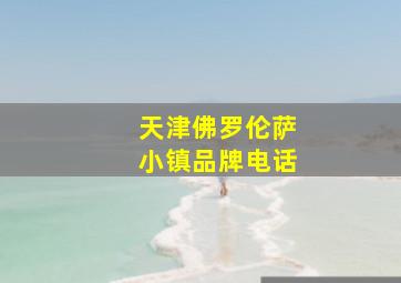 天津佛罗伦萨小镇品牌电话