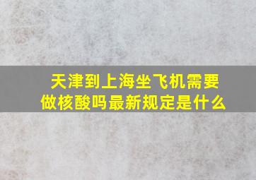 天津到上海坐飞机需要做核酸吗最新规定是什么