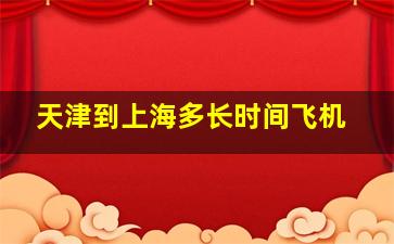 天津到上海多长时间飞机