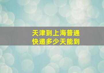 天津到上海普通快递多少天能到