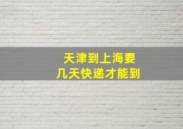 天津到上海要几天快递才能到