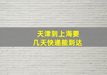 天津到上海要几天快递能到达