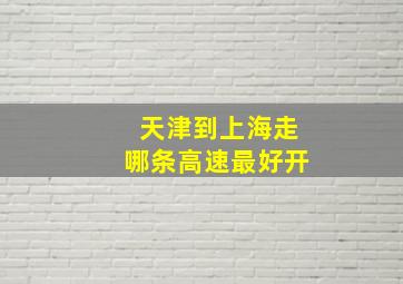 天津到上海走哪条高速最好开