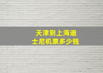 天津到上海迪士尼机票多少钱