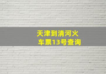 天津到清河火车票13号查询