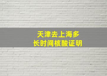 天津去上海多长时间核酸证明