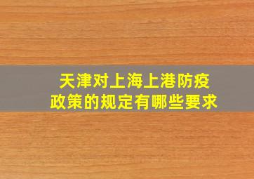 天津对上海上港防疫政策的规定有哪些要求