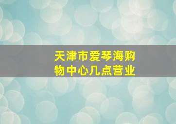 天津市爱琴海购物中心几点营业