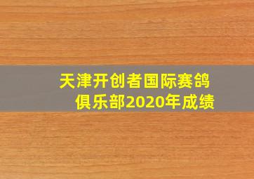 天津开创者国际赛鸽俱乐部2020年成绩