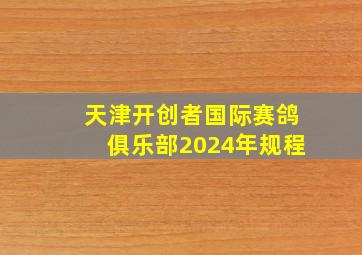 天津开创者国际赛鸽俱乐部2024年规程