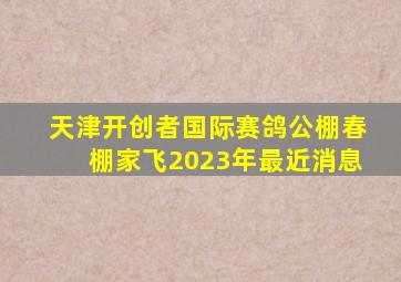 天津开创者国际赛鸽公棚春棚家飞2023年最近消息