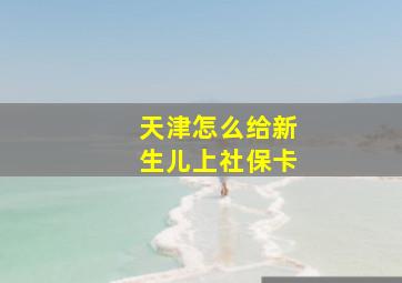 天津怎么给新生儿上社保卡