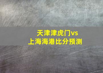 天津津虎门vs上海海港比分预测