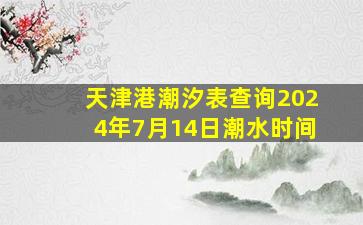 天津港潮汐表查询2024年7月14日潮水时间