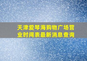 天津爱琴海购物广场营业时间表最新消息查询