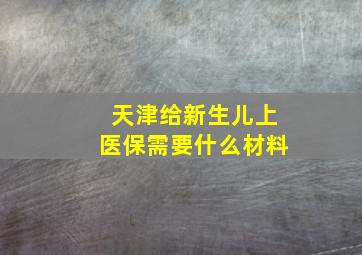 天津给新生儿上医保需要什么材料