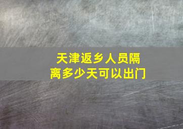 天津返乡人员隔离多少天可以出门