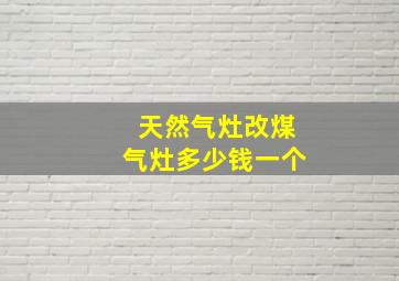 天然气灶改煤气灶多少钱一个