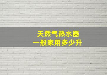 天然气热水器一般家用多少升