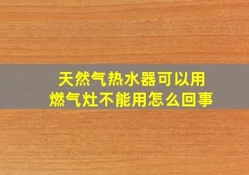 天然气热水器可以用燃气灶不能用怎么回事