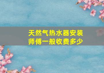 天然气热水器安装师傅一般收费多少