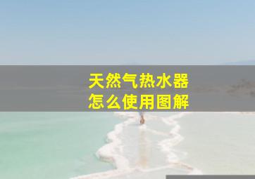 天然气热水器怎么使用图解