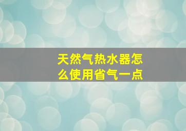 天然气热水器怎么使用省气一点