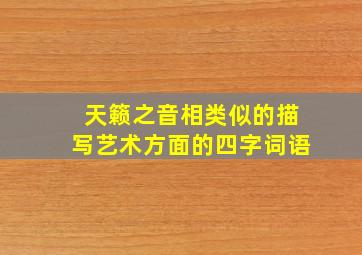 天籁之音相类似的描写艺术方面的四字词语