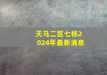 天马二区七栋2024年最新消息