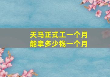 天马正式工一个月能拿多少钱一个月