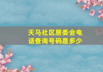 天马社区居委会电话查询号码是多少