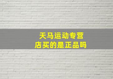 天马运动专营店买的是正品吗