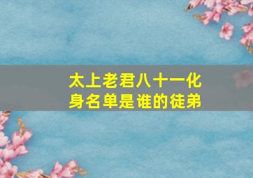 太上老君八十一化身名单是谁的徒弟