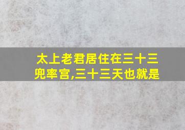 太上老君居住在三十三兜率宫,三十三天也就是