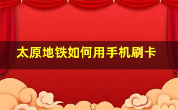 太原地铁如何用手机刷卡