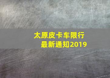 太原皮卡车限行最新通知2019