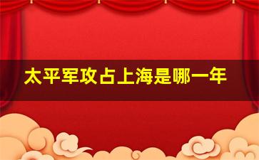 太平军攻占上海是哪一年