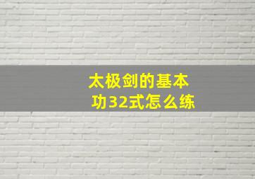 太极剑的基本功32式怎么练