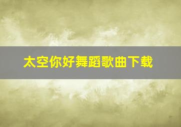 太空你好舞蹈歌曲下载