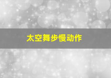 太空舞步慢动作