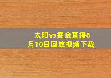 太阳vs掘金直播6月10日回放视频下载