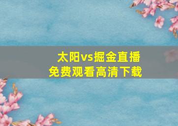 太阳vs掘金直播免费观看高清下载