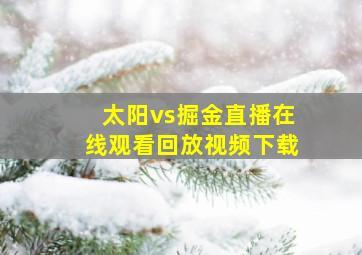 太阳vs掘金直播在线观看回放视频下载