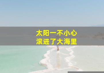 太阳一不小心滚进了大海里