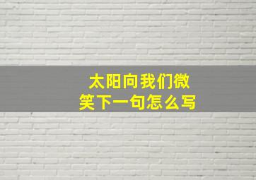 太阳向我们微笑下一句怎么写